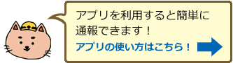アプリを利用すると簡単に通報できます!アプリの使い方はこちら!