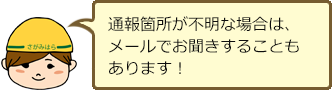通報箇所が不明な場合は、メールでお聞きすることもあります!