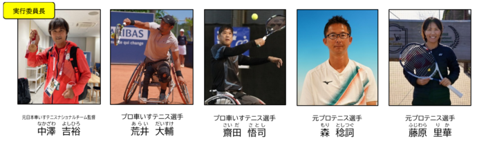 元日本車いすテニスナショナルチーム監督、中澤吉裕(なかざわよしひろ)実行委員長、プロ車いすテニス選手荒井大輔(あらいだいすけ)、プロ車いすテニス選手齋田悟司(さいださとし)、元プロテニス選手森稔詞(もりとしつぐ)、元プロテニス選手藤原里華（ふじわらりか)